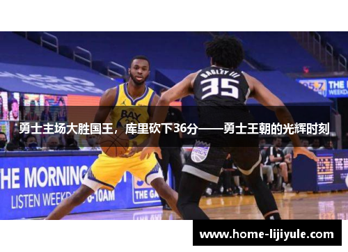 勇士主场大胜国王，库里砍下36分——勇士王朝的光辉时刻